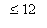 ` ` <= 12