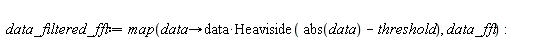 data_filtered_fft := map(proc (data) options operator, arrow; data*Heaviside(abs(data)-threshold) end proc, data_fft):