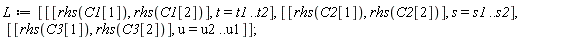 L := [[[rhs(C1[1]), rhs(C1[2])], t = t1 .. t2], [[rhs(C2[1]), rhs(C2[2])], s = s1 .. s2], [[rhs(C3[1]), rhs(C3[2])], u = u2 .. u1]]