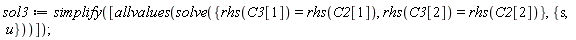 sol3 := simplify([allvalues(solve({rhs(C3[1]) = rhs(C2[1]), rhs(C3[2]) = rhs(C2[2])}, {s, u}))])