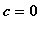 c = 0