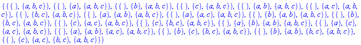 {{{}, {a, b, c}}, {{}, {a}, {a, b, c}}, {{}, {b}, {a, b, c}}, {{}, {c}, {a, b, c}}, {{}, {a, b}, {a, b, c}}, {{}, {a, c}, {a, b, c}}, {{}, {b, c}, {a, b, c}}, {{}, {a}, {a, b}, {a, b, c}}, {{}, {a}, {a, c}, {a, b, c}}, {{}, {b}, {a, b}, {a, b, c}}, {{}, {b}, {b, c}, {a, b, c}}, {{}, {c}, {a, c}, {a, b, c}}, {{}, {c}, {b, c}, {a, b, c}}, {{}, {a}, {b}, {a, b}, {a, b, c}}, {{}, {a}, {c}, {a, c}, {a, b, c}}, {{}, {a}, {a, b}, {a, c}, {a, b, c}}, {{}, {b}, {c}, {b, c}, {a, b, c}}, {{}, {b}, {a, b}, {b, c}, {a, b, c}}, {{}, {c}, {a, c}, {b, c}, {a, b, c}}}