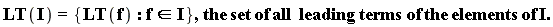 "LT(I) = {LT(f): f  in I},the set of all  leading terms of the elements of I."