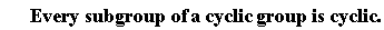 "      Every subgroup of a cyclic group is cyclic."