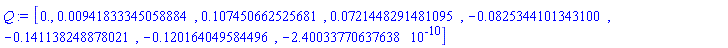 Q := Vector[row](8, {(1) = 0., (2) = 0.941833345058884e-2, (3) = .107450662525681, (4) = 0.721448291481095e-1, (5) = -0.825344101343100e-1, (6) = -.141138248878021, (7) = -.120164049584496, (8) = -0.2400337706e-9})