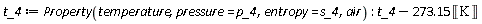 t_4 := ThermophysicalData:-Property(temperature, pressure = p_4, entropy = s_4, air); -1; Units:-Standard:-`+`(t_4, Units:-Standard:-`-`(Units:-Standard:-`*`(273.15, Units:-Standard:-Unit('K'))))