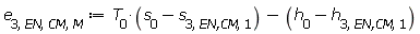 e[3, EN, CM, M] := Units:-Standard:-`+`(Units:-Standard:-`*`(T[0], Units:-Standard:-`+`(s[0], Units:-Standard:-`-`(s[3, `EN,CM`, 1]))), Units:-Standard:-`-`(Units:-Standard:-`+`(h[0], Units:-Standard:-`-`(h[3, `EN,CM`, 1]))))