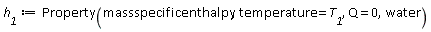 h__1 := Property(massspecificenthalpy, temperature = T__1, Q = 0, water)