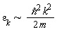 `&sim;`(epsilon[k], `&hbar;`^2*k^2/(2*m))