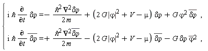 "{[[i `&hbar;` (&PartialD;)/(&PartialD;t) `delta&varphi;`=-(`&hbar;`^2 (&nabla;)^2`delta&varphi;`)/(2 m)+(2 G |`&varphi;`|^2+V-mu) `delta&varphi;`+G `&varphi;`^2 (`delta&varphi;`),,],[i `&hbar;` (&PartialD;)/(&PartialD;t)( `delta&varphi;`)=+(`&hbar;`^2 (&nabla;)^2(`delta&varphi;`))/(2 m)-(2 G |`&varphi;`|^2+V-mu) (`delta&varphi;`)-G `delta&varphi;` ((`&varphi;`))^(2),,]]"