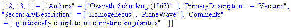 [12, 13, 1] = ["Authors" = ["Ozsvath, Schucking (1962)"], "PrimaryDescription" = "Vacuum", "SecondaryDescription" = ["Homogeneous", "PlaneWave"], "Comments" = ["geodesically complete, no curvature singularities"]]