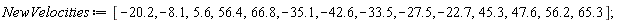 NewVelocities := [-20.2, -8.1, 5.6, 56.4, 66.8, -35.1, -42.6, -33.5, -27.5, -22.7, 45.3, 47.6, 56.2, 65.3]