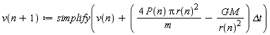 v(n+1) := simplify(v(n)+(4*P(n)*Pi*r(n)^2/m-G*M/r(n)^2)*`&Delta;t`)