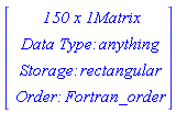 Vector(4, {(1) = ` 150 x 1 `*Matrix, (2) = `Data Type: `*anything, (3) = `Storage: `*rectangular, (4) = `Order: `*Fortran_order})