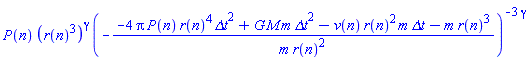 P(n)*(r(n)^3)^gamma*(-(-4*Pi*P(n)*r(n)^4*`&Delta;t`^2+G*M*m*`&Delta;t`^2-v(n)*r(n)^2*m*`&Delta;t`-m*r(n)^3)/(m*r(n)^2))^(-3*gamma)