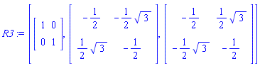 R3 := [Matrix(2, 2, {}, storage = empty, shape = [identity]), Matrix(2, 2, {(1, 1) = -1/2, (1, 2) = -(1/2)*3^(1/2), (2, 1) = (1/2)*3^(1/2), (2, 2) = -1/2}), Matrix(2, 2, {(1, 1) = -1/2, (1, 2) = (1/2)*3^(1/2), (2, 1) = -(1/2)*3^(1/2), (2, 2) = -1/2})]