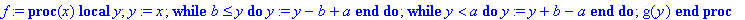 f := proc (x) local y; y := x; &nbsp;while b <= y do y := y-b+a end do; &nbsp;while y < a do y := y+b-a end do; g(y) end proc