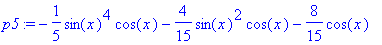p5 := -1/5*sin(x)^4*cos(x)-4/15*sin(x)^2*cos(x)-8/1...