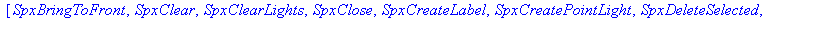 [SpxBringToFront, SpxClear, SpxClearLights, SpxClose, SpxCreateLabel, SpxCreatePointLight, SpxDeleteSelected, SpxExportPolygonal, SpxImportPolygonal, SpxInvertSelection, SpxLoadScene, SpxMakeAction, S...