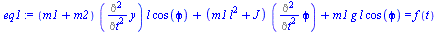 `:=`(eq1, `+`(`*`(`+`(m1, m2), `*`(Diff(y, `$`(t, 2)), `*`(l, `*`(cos(phi))))), `*`(`+`(`*`(m1, `*`(`^`(l, 2))), J), `*`(Diff(phi, `$`(t, 2)))), `*`(m1, `*`(g, `*`(l, `*`(cos(phi)))))) = f(t))