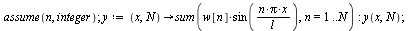 assume(n, integer); 1; `:=`(y, proc (x, N) options operator, arrow; sum(`*`(w[n], `*`(sin(`/`(`*`(n, `*`(Pi, `*`(x))), `*`(l))))), n = 1 .. N) end proc); -1; y(x, N); 1