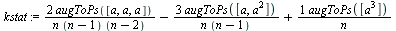 `assign`(kstat, `+`(`/`(`*`(2, `*`(augToPs([a, a, a]))), `*`(n, `*`(`+`(n, `-`(1)), `*`(`+`(n, `-`(2)))))), `-`(`/`(`*`(3, `*`(augToPs([a, `*`(`^`(a, 2))]))), `*`(n, `*`(`+`(n, `-`(1)))))), `/`(`*`(au...