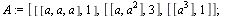 `assign`(A, [[[a, a, a], 1], [[a, `*`(`^`(a, 2))], 3], [[`*`(`^`(a, 3))], 1]]); 1