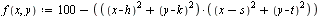 `assign`(f, proc (x, y) options operator, arrow; `+`(100, `-`(`*`(`+`(`*`(`^`(`+`(x, `-`(h)), 2)), `*`(`^`(`+`(y, `-`(k)), 2))), `*`(`+`(`*`(`^`(`+`(x, `-`(s)), 2)), `*`(`^`(`+`(y, `-`(t)), 2))))))) e...