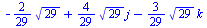 `+`(`-`(`*`(`/`(2, 29), `*`(`^`(29, `/`(1, 2))))), `*`(`/`(4, 29), `*`(`^`(29, `/`(1, 2)), `*`(j))), `-`(`*`(`/`(3, 29), `*`(`^`(29, `/`(1, 2)), `*`(k)))))