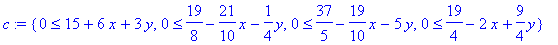 c := {0 <= 15+6*x+3*y, 0 <= 19/8-21/10*x-1/4*y, 0 <= 37/5-19/10*x-5*y, 0 <= 19/4-2*x+9/4*y}