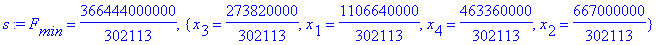 s := F[min] = 366444000000/302113, {x[3] = 273820000/302113, x[1] = 1106640000/302113, x[4] = 463360000/302113, x[2] = 667000000/302113}