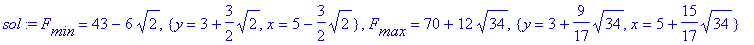sol := F[min] = 43-6*sqrt(2), {y = 3+3/2*sqrt(2), x = 5-3/2*sqrt(2)}, F[max] = 70+12*sqrt(34), {y = 3+9/17*sqrt(34), x = 5+15/17*sqrt(34)}