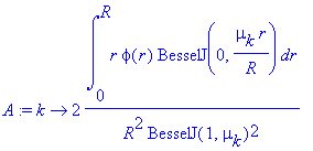 A := proc (k) options operator, arrow; 2/R^2/BesselJ(1,mu[k])^2*int(r*phi(r)*BesselJ(0,mu[k]/R*r),r = 0 .. R) end proc