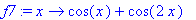 f7 := proc (x) options operator, arrow; cos(x)+cos(...
