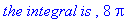 `the integral is `, 8*Pi
