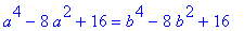 a^4-8*a^2+16 = b^4-8*b^2+16