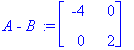 `A - B ` := matrix([[-4, 0], [0, 2]])