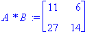 `A * B ` := matrix([[11, 6], [27, 14]])