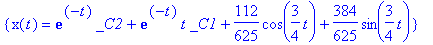 {x(t) = exp(-t)*_C2+exp(-t)*t*_C1+112/625*cos(3/4*t)+384/625*sin(3/4*t)}