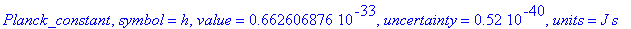 Planck_constant, symbol = h, value = .662606876e-33, uncertainty = .52e-40, units = J*s