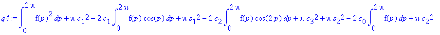 q4 := int(f(p)^2,p = 0 .. 2*Pi)+Pi*c[1]^2-2*c[1]*int(f(p)*cos(p),p = 0 .. 2*Pi)+Pi*s[1]^2-2*c[2]*int(f(p)*cos(2*p),p = 0 .. 2*Pi)+Pi*c[3]^2+Pi*s[2]^2-2*c[0]*int(f(p),p = 0 .. 2*Pi)+Pi*c[2]^2-2*s[2]*int...