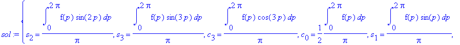 sol := {s[2] = int(f(p)*sin(2*p),p = 0 .. 2*Pi)/Pi, s[3] = int(f(p)*sin(3*p),p = 0 .. 2*Pi)/Pi, c[3] = int(f(p)*cos(3*p),p = 0 .. 2*Pi)/Pi, c[0] = 1/2*int(f(p),p = 0 .. 2*Pi)/Pi, s[1] = int(f(p)*sin(p)...