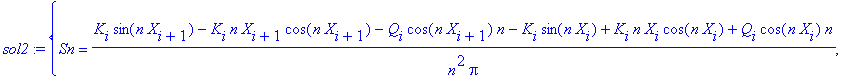 sol2 := {Sn = (K[i]*sin(n*X[i+1])-K[i]*n*X[i+1]*cos(n*X[i+1])-Q[i]*cos(n*X[i+1])*n-K[i]*sin(n*X[i])+K[i]*n*X[i]*cos(n*X[i])+Q[i]*cos(n*X[i])*n)/n^2/Pi, C0 = 1/2*(1/2*K[i]*(X[i+1]^2-X[i]^2)+Q[i]*(X[i+1]...