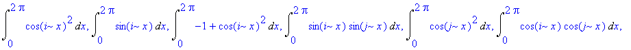 sigma := {Int(-1+cos(j*x)^2,x = 0 .. 2*Pi), Int(cos(j*x)*sin(j*x),x = 0 .. 2*Pi), Int(cos(j*x),x = 0 .. 2*Pi), Int(cos(i*x)*sin(j*x),x = 0 .. 2*Pi), Int(cos(i*x)*sin(i*x),x = 0 .. 2*Pi), Int(cos(i*x)^2...