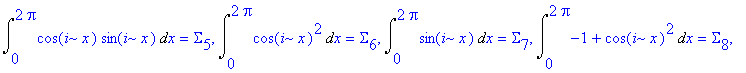 Su := [Int(-1+cos(j*x)^2,x = 0 .. 2*Pi) = Sigma[1], Int(cos(j*x)*sin(j*x),x = 0 .. 2*Pi) = Sigma[2], Int(cos(j*x),x = 0 .. 2*Pi) = Sigma[3], Int(cos(i*x)*sin(j*x),x = 0 .. 2*Pi) = Sigma[4], Int(cos(i*x...