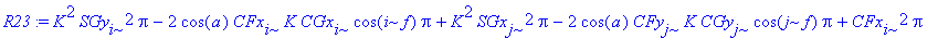 R23 := K^2*SGy[i]^2*Pi-2*cos(a)*CFx[i]*K*CGx[i]*cos(i*f)*Pi+K^2*SGx[j]^2*Pi-2*cos(a)*CFy[j]*K*CGy[j]*cos(j*f)*Pi+CFx[i]^2*Pi-2*cos(a)*CFy[i]*K*CGy[i]*cos(i*f)*Pi+CFx[j]^2*Pi+CFy[i]^2*Pi+CFy[j]^2*Pi+2*s...