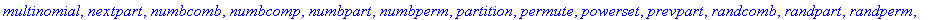[Chi, bell, binomial, cartprod, character, choose, composition, conjpart, decodepart, encodepart, fibonacci, firstpart, graycode, inttovec, lastpart, multinomial, nextpart, numbcomb, numbcomp, numbpart...