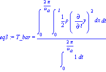 eq3 := T_bar = Int(Int(1/2*rho*Diff(y, t)^2, x = (0 .. l)), t = (0 .. 2*Pi/omega[a]))/Int(1, t = (0 .. 2*Pi/omega[a]))