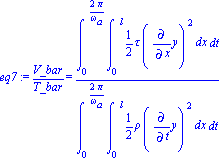 eq7 := V_bar/T_bar = Int(Int(1/2*tau*Diff(y, x)^2, x = (0 .. l)), t = (0 .. 2*Pi/omega[a]))/Int(Int(1/2*rho*Diff(y, t)^2, x = (0 .. l)), t = (0 .. 2*Pi/omega[a]))