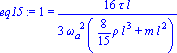eq15 := 1 = 16/3*tau*l/(omega[a]^2*(8/15*rho*l^3+m*l^2))